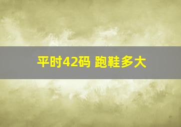 平时42码 跑鞋多大